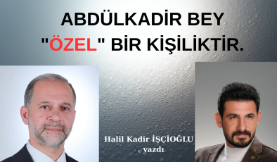 ABDÜLKADİR BEY “ÖZEL” BİR KİŞİLİKTİR