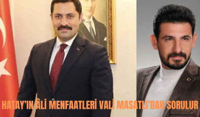 HATAY’IN ÂLİ MENFAATLERİ VALİ MASATLI’DAN SORULUR