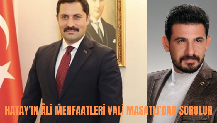 HATAY’IN ÂLİ MENFAATLERİ VALİ MASATLI’DAN SORULUR