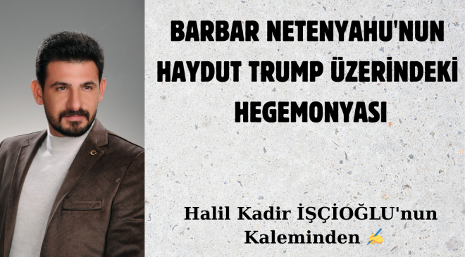 BARBAR NETENYAHU’NUN HAYDUT TRUMP ÜZERİNDEKİ HEGEMONYASI