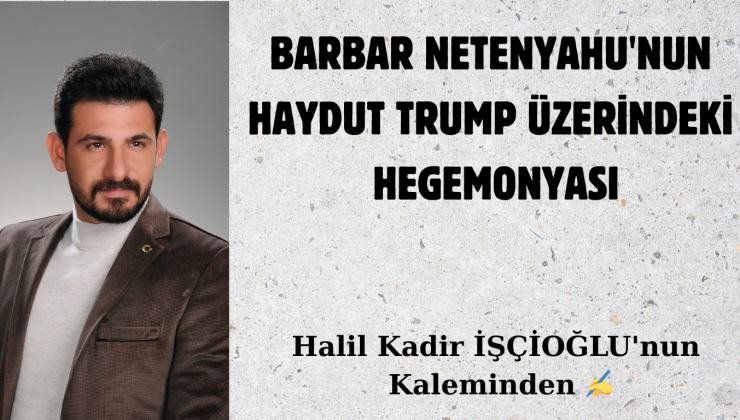 BARBAR NETENYAHU’NUN HAYDUT TRUMP ÜZERİNDEKİ HEGEMONYASI