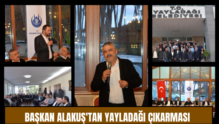 BAŞKAN ALAKUŞ’TAN YAYLADAĞI ÇIKARMASI