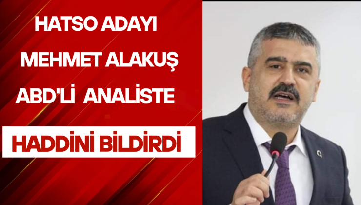 HATSO ADAYI MEHMET ALAKUŞ ABD’Lİ ANALİSTE HADDİNİ BİLDİRDİ