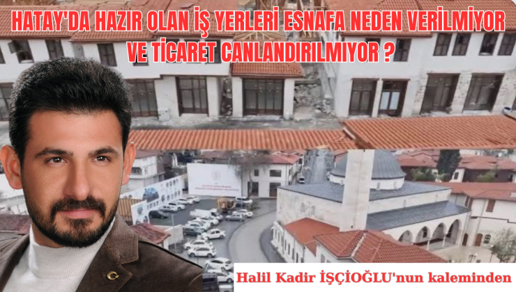 HATAY’DA HAZIR OLAN İŞ YERLERİ ESNAFA NEDEN VERİLMİYOR VE TİCARET CANLANDIRILMIYOR