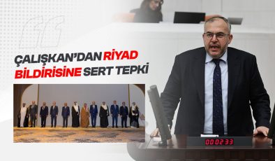 Çalışkan’dan Riyad Bildirisine Sert Tepki: “Bu Belge Bir Utanç Vesikasıdır”
