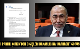 İYİ PARTİLİ ÇİRKİN’DEN DIŞİŞLERİ BAKANLIĞINA “BARRACK” SORUSU