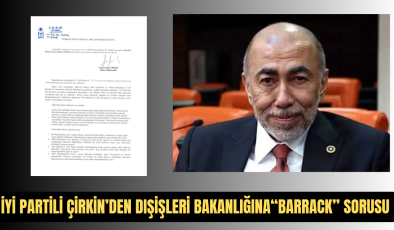 İYİ PARTİLİ ÇİRKİN’DEN DIŞİŞLERİ BAKANLIĞINA “BARRACK” SORUSU