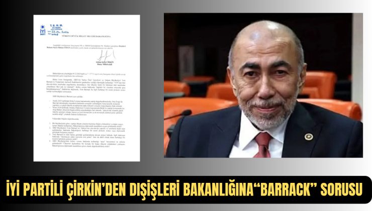 İYİ PARTİLİ ÇİRKİN’DEN DIŞİŞLERİ BAKANLIĞINA “BARRACK” SORUSU