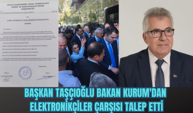 BAŞKAN TAŞÇIOĞLU, BAKAN KURUM’DAN ELEKTRONİKÇİLER ÇARŞISI TALEP ETTİ