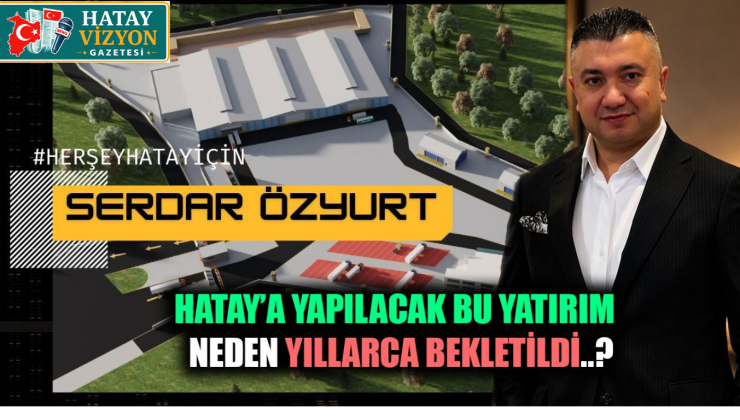 HATAY’A YATIRIM YAPMAK İSTEYEN İŞ İNSANI NEDEN YILLARCA BEKLETİLDİ?