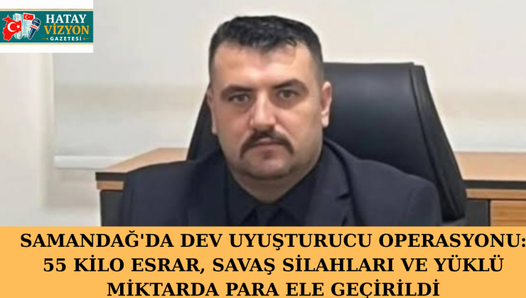 SAMANDAĞ’DA DEV UYUŞTURUCU OPERASYONU: 55 KİLO ESRAR, SAVAŞ SİLAHLARI VE YÜKLÜ MİKTARDA PARA ELE GEÇİRİLDİ