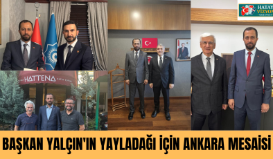 BAŞKAN YALÇIN’IN YAYLADAĞI İÇİN ANKARA MESAİSİ