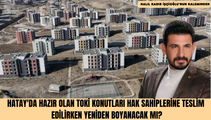 HATAY’DA HAZIR OLAN TOKİ KONUTLARI HAK SAHİPLERİNE TESLİM EDİLİRKEN YENİDEN BOYANACAK MI?