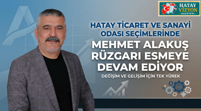 HATAY TİCARET VE SANAYİ ODASI SEÇİMLERİNDE MEHMET ALAKUŞ RÜZGARI ESMEYE DEVAM EDİYOR