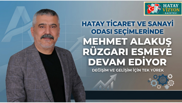 HATAY TİCARET VE SANAYİ ODASI SEÇİMLERİNDE MEHMET ALAKUŞ RÜZGARI ESMEYE DEVAM EDİYOR