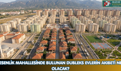 ESENLİK MAHALLESİNDE BULUNAN DUBLEKS EVLERİN AKIBETİ NE OLACAK?