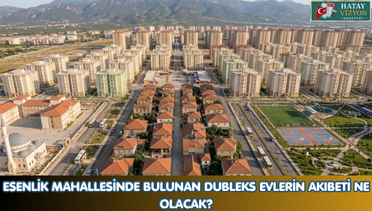 ESENLİK MAHALLESİNDE BULUNAN DUBLEKS EVLERİN AKIBETİ NE OLACAK?