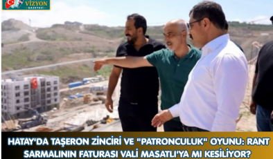 HATAY’DA TAŞERON ZİNCİRİ VE “PATRONCULUK” OYUNU: RANT SARMALININ FATURASI VALİ MASATLI’YA MI KESİLİYOR?