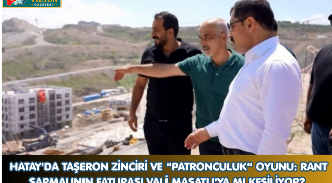 HATAY’DA TAŞERON ZİNCİRİ VE “PATRONCULUK” OYUNU: RANT SARMALININ FATURASI VALİ MASATLI’YA MI KESİLİYOR?