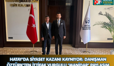 HATAY’DA SİYASET KAZANI KAYNIYOR: DANIŞMAN ÖZTÜRK’TEN İTTİFAK VURGULU ‘MANİDAR’ PAYLAŞIM