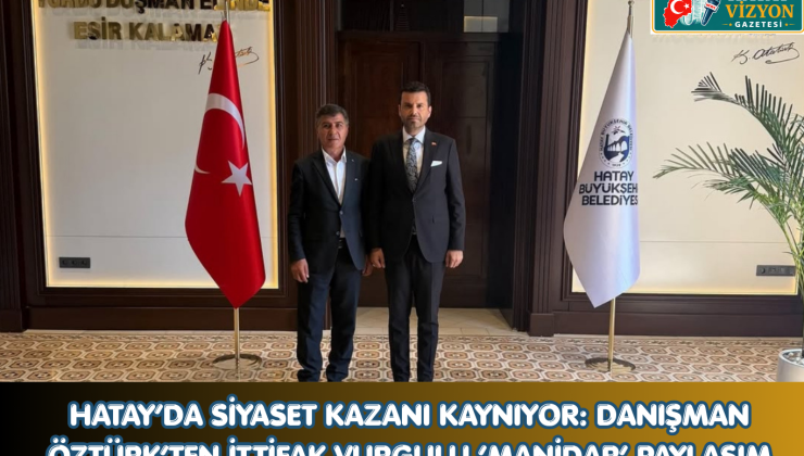 HATAY’DA SİYASET KAZANI KAYNIYOR: DANIŞMAN ÖZTÜRK’TEN İTTİFAK VURGULU ‘MANİDAR’ PAYLAŞIM