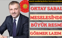OKTAY SARAL MESELESİNDE BÜYÜK RESMİ GÖRMEK LAZIM!