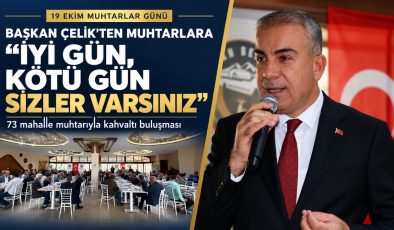 BAŞKAN ÇELİK’TEN MUHTARLARA: “İYİ GÜN, KÖTÜ GÜN SİZLER VARSINIZ”