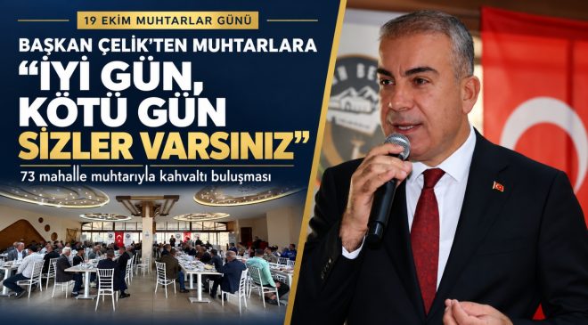 BAŞKAN ÇELİK’TEN MUHTARLARA: “İYİ GÜN, KÖTÜ GÜN SİZLER VARSINIZ”